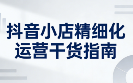 无缺·抖音店铺精细化运营干货指南新版(更新5月)-铜臭网