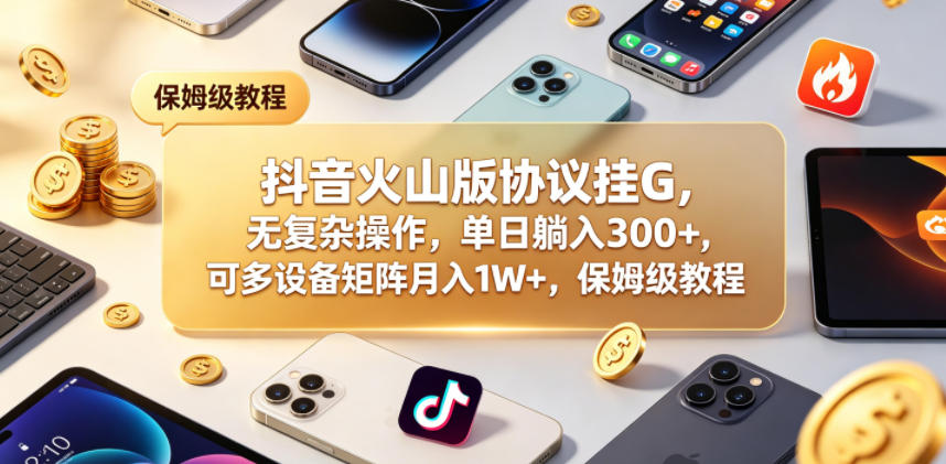 抖音火山版协议挂G,无复杂操作,单日躺入300+,可多设备矩阵月入1W+,保姆级教程【揭秘】-铜臭网