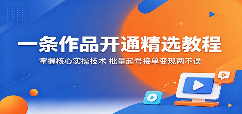 一条作品开通精选教程：掌握核心实操技术，批量起号接单变现两不误-铜臭网