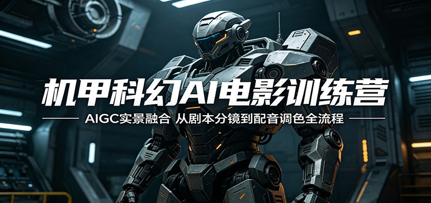 机甲科幻AI电影训练营：AIGC实景融合，从剧本分镜到配音调色全流程-铜臭网