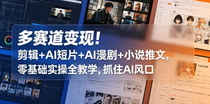 多赛道变现！剪辑+AI短片+AI漫剧+小说推文，零基础实操全教学，抓住AI风口-铜臭网