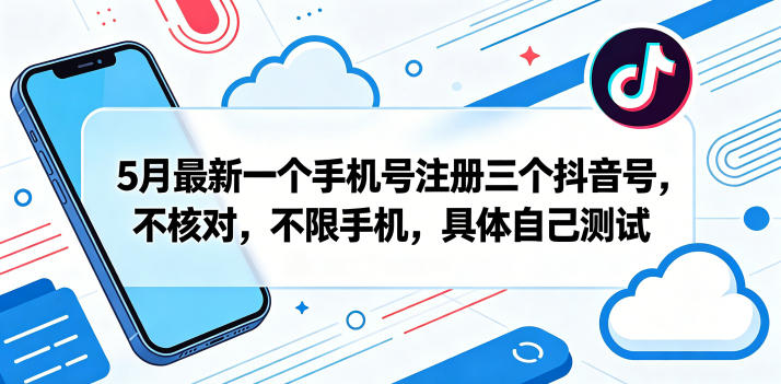 5月最新一个手机号注册三个抖音号,不核对,不限手机,具体自己测试-铜臭网