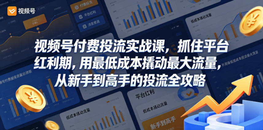 视频号付费投流实战课,抓住平台红利期,用最低成本撬动最大流量,从新手到高手的投流全攻略-铜臭网