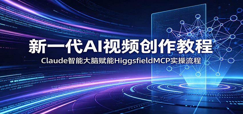 新一代AI视频创作教程：Claude智能大脑赋能，HiggsfieldMCP实操流程-铜臭网