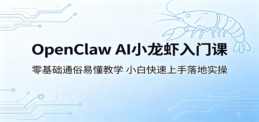 OpenClaw AI小龙虾入门课：零基础通俗易懂教学，小白快速上手落地实操-铜臭网