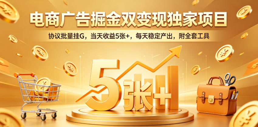 电商广告掘金双变现独家项目,协议批量挂G,当天收益5张+,每天稳定产出,附全套工具【揭秘】-铜臭网