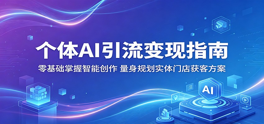 个体AI引流变现指南：零基础掌握智能创作，量身规划实体门店获客方案-铜臭网
