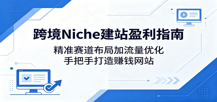 跨境Niche建站盈利指南:精准赛道布局加流量优化,手把手打造赚钱网站-铜臭网