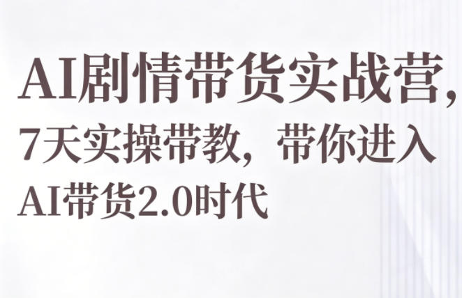AI剧情带货实战营，7天实操带教，带你进入AI带货2.0时代-铜臭网
