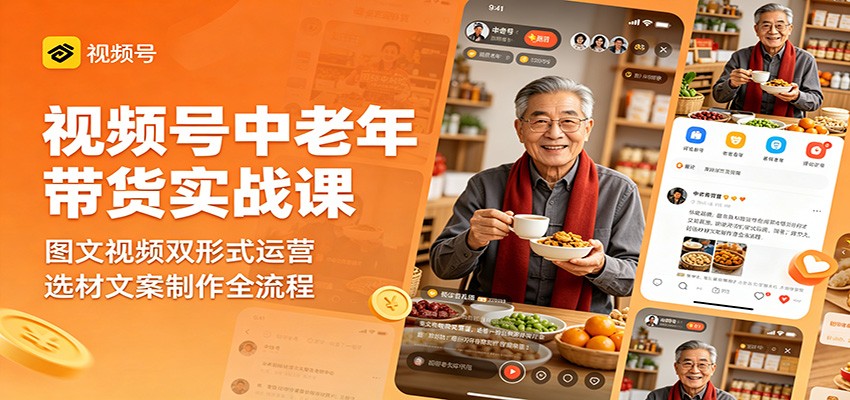 视频号中老年带货实战课:图文视频双形式运营,选材文案制作全流程-铜臭网