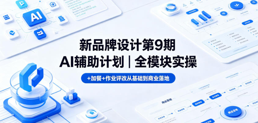 新品牌设计第9期AI辅助计划|全模块实操+加餐+作业评改从基础到商业落地-铜臭网
