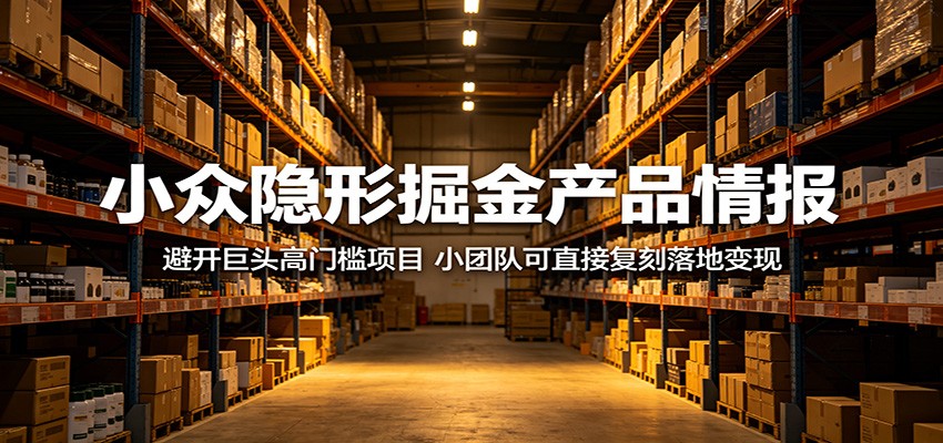 小众隐形掘金产品情报:避开巨头高门槛项目,小团队可直接复刻落地变现-铜臭网