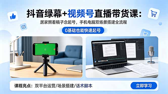 抖音绿幕+视频号直播带货课:居家照着稿子念起号,手机电脑双场景搭建全流程-铜臭网