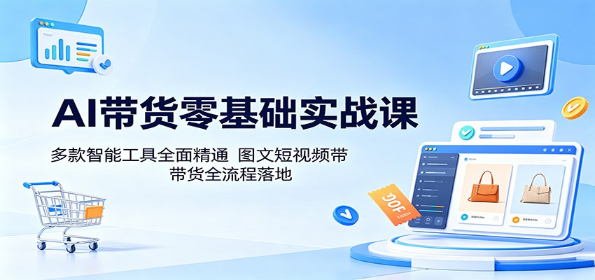 AI带货零基础实战课:多款智能工具全面精通,图文短视频带货全流程落地-铜臭网