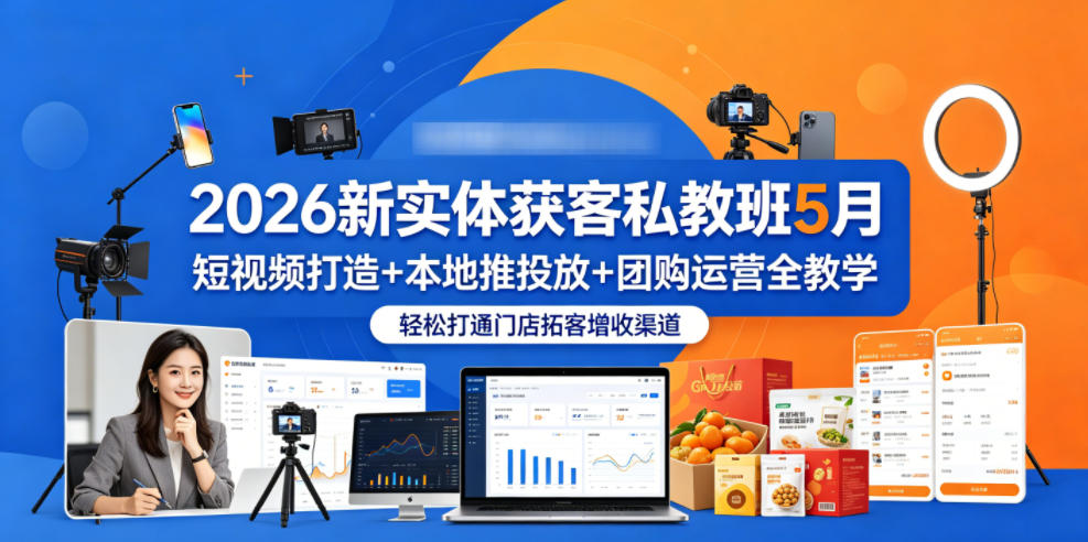 2026新实体获客私教班5月,短视频打造+本地推投放+团购运营全教学,轻松打通门店拓客增收渠道-铜臭网