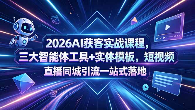 2026AI获客实战课程,三大智能体工具+实体模板,短视频直播同城引流一站式落地-铜臭网