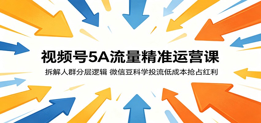 视频号5A流量精准运营课:拆解人群分层逻辑,微信豆科学投流低成本抢占红利-铜臭网