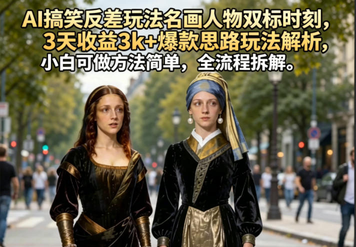AI搞笑反差玩法名画人物双标时刻,3天收益3k+爆款思路玩法解析,小白可做方法简单,全流程拆解-铜臭网