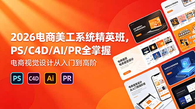 2026电商美工系统精英班，PS/C4D/AI/PR全掌握，电商视觉设计从入门到高阶-铜臭网
