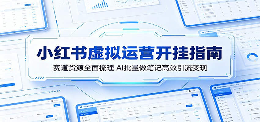 小红书虚拟运营开挂指南:赛道货源全面梳理,AI批量做笔记高效引流变现-铜臭网