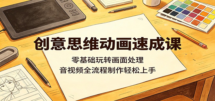 创意思维动画速成课:零基础玩转画面处理,音视频全流程制作轻松上手-铜臭网