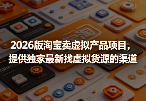 2026版淘宝卖虚拟产品项目,提供独家最新找虚拟货源的渠道-铜臭网