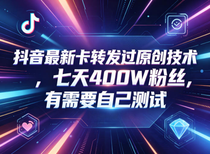 抖音最新卡转发过原创技术,七天400W粉丝,有需要自己测试-铜臭网