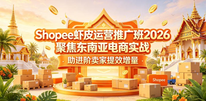 Shopee虾皮运营推广班2026,聚焦东南亚电商实战,助进阶卖家提效增量-铜臭网