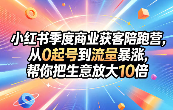 小红书季度商业获客陪跑营,从0起号到流量暴涨,帮你把生意放大10倍-铜臭网