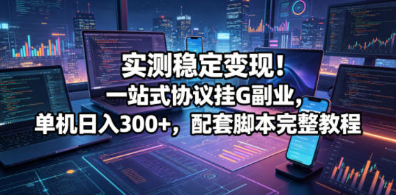实测稳定变现！一站式协议挂G副业，单机日入300+，配套脚本完整教程【揭秘】-铜臭网