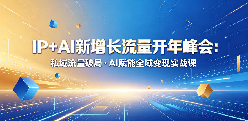 IP+AI新增长流量开年峰会:私域流量破局・AI赋能全域变现实战课-铜臭网