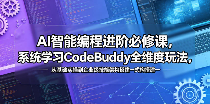 AI智能编程进阶必修课，系统学习CodeBuddy全维度玩法，从基础实操到企业级技能架构搭建一站式精通-铜臭网