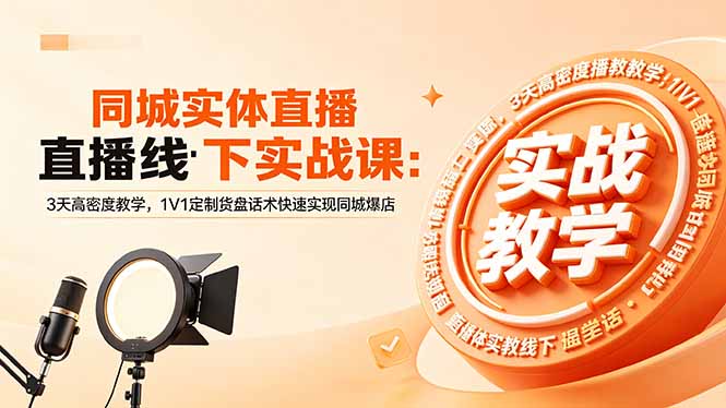 同城实体直播线下实战课:3天高密度教学,1V1定制货盘话术快速实现同城爆店-铜臭网