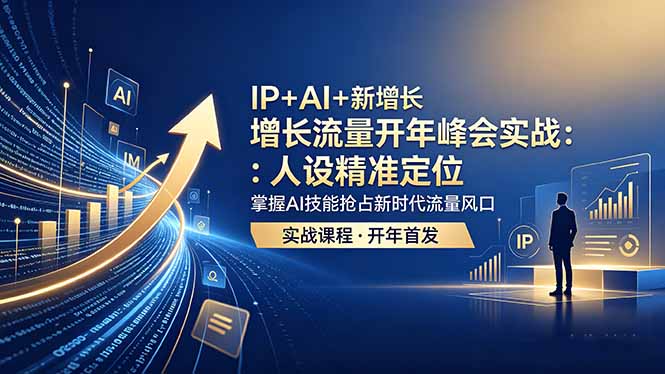 IP+AI+新增长 流量开年 峰会实战:人设精准定位 掌握AI技能抢占新时代流量风口-铜臭网