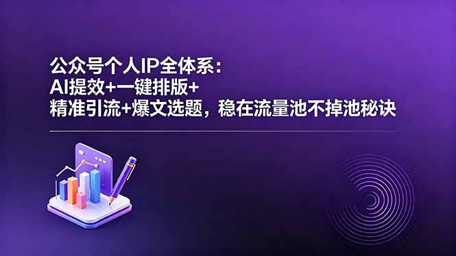 公众号个人IP全体系:AI提效+一键排版+精准引流+爆文选题,稳在流量池不掉池秘诀-铜臭网