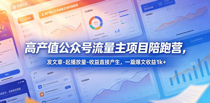 高产值公众号流量主项目陪跑营，发文章-起播放量-收益直接产生，一篇爆文收益1k+-铜臭网