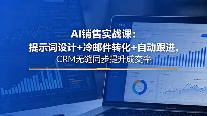 AI销售实战课:提示词设计+冷邮件转化+自动跟进,CRM无缝同步提升成交率-铜臭网