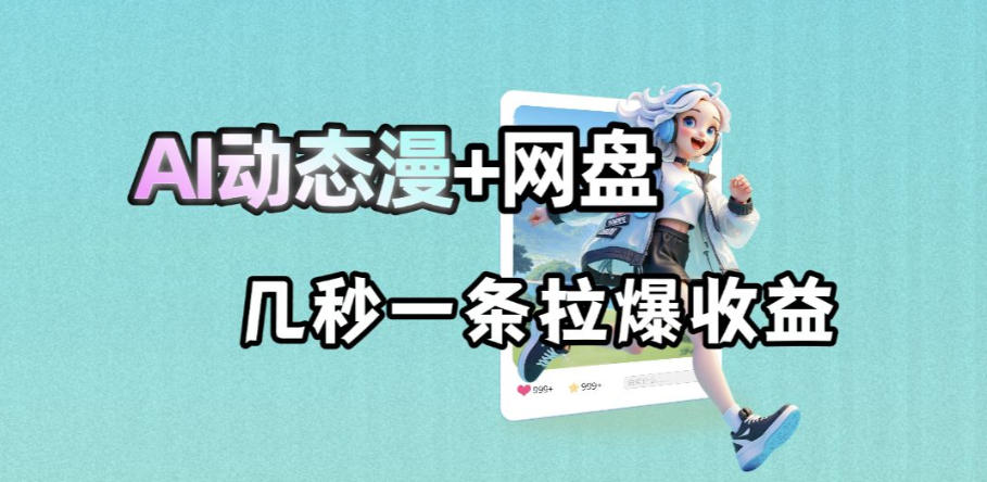 最新AI动态漫+网盘，AI赋能网盘拉新，几秒一条拉爆收益-铜臭网