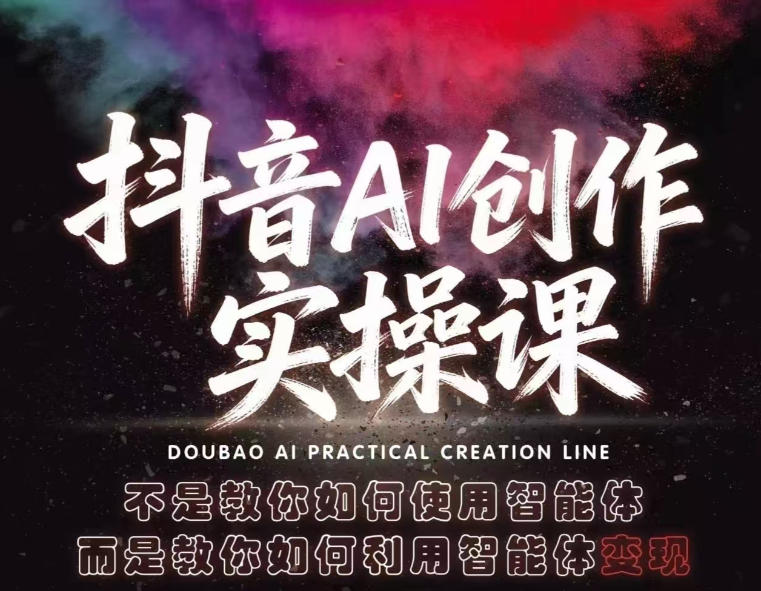 抖音AI创作实操课，不是教你如何使用智能体而是教你如何利用智能体变现(更新5月)-铜臭网