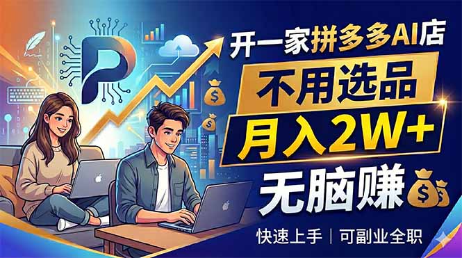 开一家拼多多AI店，不用选品，月入2W+，无脑赚，可副业全职-铜臭网