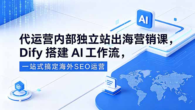代运营内部独立站出海营销课，Dify搭建AI工作流，一站式搞定海外SEO运营-铜臭网