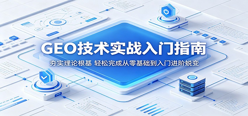 GEO技术实战入门指南：夯实理论根基，轻松完成从零基础到入门进阶蜕变-铜臭网