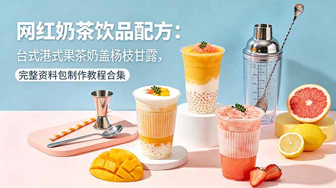 网红奶茶饮品配方:台式港式果茶奶盖杨枝甘露,完整资料包制作教程合集-铜臭网