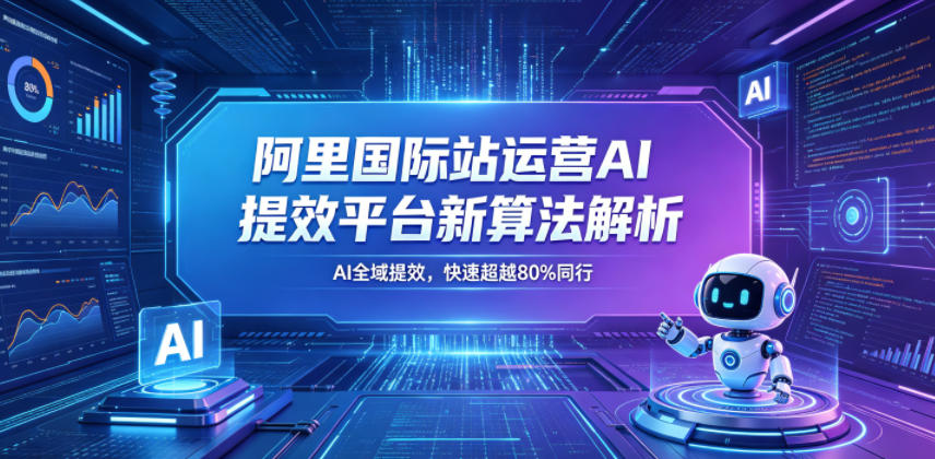 阿里国际站运营AI提效平台新算法解析26年5月新课,AI全域提效,快速超越80%同行-铜臭网