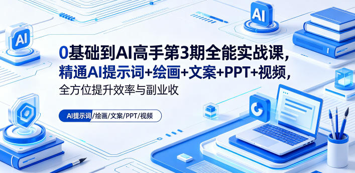 0基础到AI高手第3期全能实战课，精通AI提示词+绘画+文案+PPT+视频，全方位提升效率与副业收益-铜臭网
