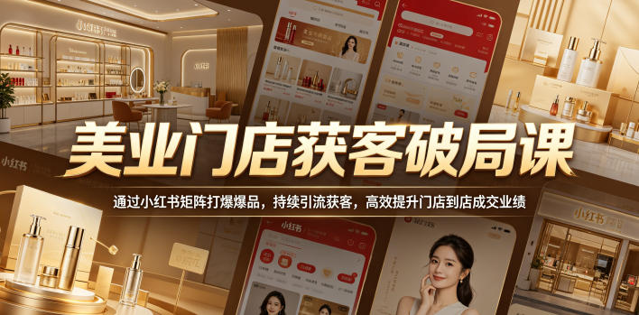 美业门店获客破局课,通过小红书矩阵打爆爆品,持续引流获客,高效提升门店到店成交业绩-铜臭网