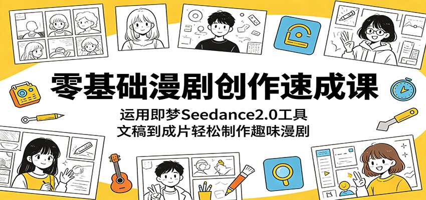 零基础漫剧创作速成课：运用即梦Seedance2.0工具，文稿到成片轻松制作趣味漫剧-铜臭网