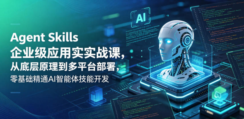 Agent Skills企业级应用实战课，从底层原理到多平台部署，零基础精通AI智能体技能开发-铜臭网