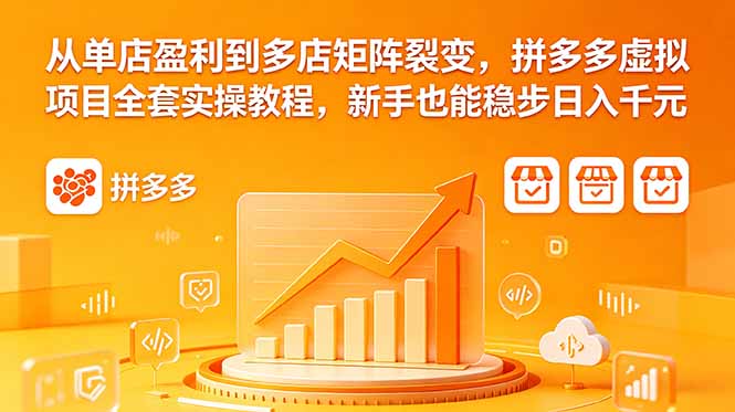 从单店盈利到多店矩阵裂变，拼多多虚拟项目全套实操教程，新手也能稳步日入千元-铜臭网