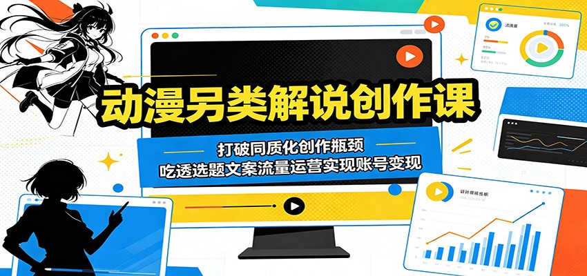 动漫另类解说创作课：打破同质化创作瓶颈，吃透选题文案流量运营实现账号变现-铜臭网